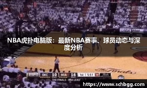NBA虎扑电脑版：最新NBA赛事、球员动态与深度分析